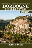DORDOGNE Guide de voyage 2026-2027