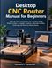 Desktop CNC Router Manual for Beginners