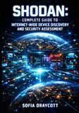 SHODAN: COMPLETE GUIDE TO INTERNET-WIDE DEVICE DISCOVERY AND SECURITY ASSESSMENT: Search Filters, API Integration, Asset Mapping, and Vulnerability Intelligence for Network Security Teams