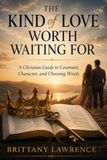 The Kind of Love Worth Waiting For: A Christian Guide to Covenant, Character, and Choosing a God-Honoring Relationship That Lasts