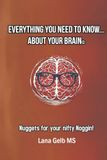 Everything You Need To Know… About Your Brain©: Nuggets for your nifty Noggin!