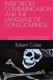 INTER SPECIES COMMUNICATION AND THE LANGUAGE OF CONSCIOUSNESS: From Animal Minds to Artificial Intelligence, Ancient Mysteries to Cosmic Conversations