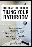 The Complete Guide to Tiling Your Bathroom: Professional Waterproofing Results… and What Watches from the Grout