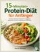 15-Minuten-Protein-Diät für Anfänger: Schnelle und leckere Rezepte für sättigende Mahlzeiten und eine ausgewogene Ernährung