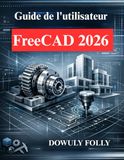 Guide FreeCAD Guide de l'utilisateur 2026: Manuel du débutant en modélisation 3D