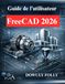 Guide FreeCAD Guide de l'utilisateur 2026: Manuel du débutant en modélisation 3D