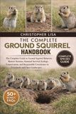 THE COMPLETE GROUND SQUIRREL HANDBOOK: The Complete Guide to Ground Squirrel Behavior, Burrow Systems, Seasonal Survival, Ecology, Conservation, and ... Coexistence in Grasslands and Open Landscapes