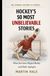 Hockey's 50 Most Unbelievable Stories: When the Ice Refused to Follow the Rules of the Possible