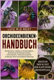 Orchideenbienen-Handbuch: Ein illustrierter Leitfaden zu Orchideenbienen – Bestimmung, Bestäubungsverhalten, Farbvariationen, Lebensraumansprüche, Ernährung, Nisten und ökologische Bedeutung