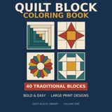 Quilt Block Coloring Book: Bold & Easy Designs — 40 Traditional Quilt Patterns Including Log Cabin, Dresden Plate, Nine Patch and Flying Geese — Large Print for Quilters, Adults and Seniors