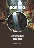 BORNEO REISEFÜHRER 2026/2027: Ein praktischer Leitfaden für Natur, Kultur und unvergessliche Reisen