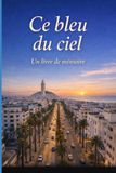 Ce bleu du ciel: Fragments d'un Maroc intérieur