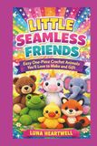 LITTLE SEAMLESS FRIENDS: Easy One-Piece Crochet Animals You’ll Love to Make and Gift