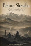 Before Slovakia: A Family’s Journey from Spiš to Pennsylvania Coal Country