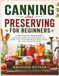 Canning And Preserving For Beginners: A Safe Step-by-Step Guide to Water Bath Methods, Pressure Methods, Jams, Pickles, Fruits, Meats, Meal Recipes, Pantry Storage, plus Costly Mistake Prevention