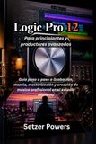 Logic Pro 12: Guía paso a paso a Grabación, mezcla, masterización y creación de música profesional