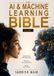 The AI & Machine Learning Bible: Volume I: A Complete Guide to Artificial Intelligence, Machine Learning, Deep Learning, Generative AI, LLMs, AI ... Data Science, and Real World Applications