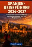 Spanien-Reiseführer 2026-2027: Sevillas Flamenco, Granadas Alhambra und Córdobas Mezquita: Zeit- und Budgetplanung