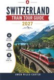 Switzerland Train Tour Guide 2027: Explore Swiss Rail with Scenic Cross-Country Routes, Expert Itineraries and Detailed Maps, through Iconic Cities Aboard the Bernina Express.