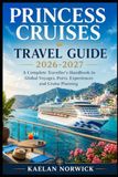 Princess Cruises Travel Guide 2026–2027: A Complete Traveller’s Handbook to Global Voyages, Ports, Experiences and Cruise Planning