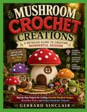 MUSHROOM CROCHET CREATIONS: A DETAILED GUIDE TO CREATING WONDERFUL DESIGNS