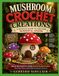 MUSHROOM CROCHET CREATIONS: A DETAILED GUIDE TO CREATING WONDERFUL DESIGNS