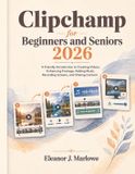 Clipchamp for Beginners and Seniors 2026: A Friendly Introduction to Creating Videos, Enhancing Footage, Adding Music, Recording Screens, and Sharing