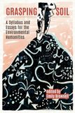 Grasping White Horse Press Grasping Soil: A Syllabus and Essays for The Environmental Humanities Paperback