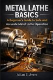 Metal Independently Published Metal Lathe Basics: A Beginner's Guide to Safe and Accurate Metal Lathe Operation Paperback