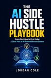 The AI Side Hustle Playbook: From First Idea to First Dollar: A Clear Path to AI-Powered Income Streams
