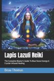 Lapis Lazuli Reiki: The Complete Master's Guide To Blue Stone Energy & Crystal‑Infused Healing