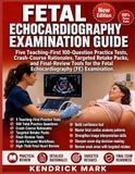 FETAL ECHOCARDIOGRAPHY EXAMINATION GUIDE: Five Teaching-First 100-Question Practice Tests, Crash-Course Rationales, Targeted Retake Packs, and ... the Fetal Echocardiography (FE) Examination