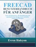 FREECAD BENUTZERHANDBUCH FÜR ANFÄNGER: Lerne 2D Skizzieren, 3D Modellierung und parametrisches Design durch einfache praktische Übungen