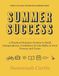 Summer Success: A Practical Summer System for Parents to Build Independence, Confidence, and Life Skills in their Tweens and Teens