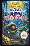 A Complete Fun and Educational Guide for kids to Discover Underwater Strange Geology A