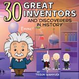 30 Great Inventors and Discoverers in History: Colorful and Informative Short Biographies of Famous Scientists, Astronomers, Mathematicians and More