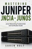 Mastering Juniper Mastering Juniper JNCIA-Junos: Junos Networking Fundamentals and Certification Guide