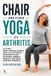Chair 5279 BOOKS Chair and Floor Yoga for Arthritis: A 3-Level Joint-Friendly System with 52 Illustrated Exercises to Ease Stiffness, Improve Mobility, and Build Everyday Strength