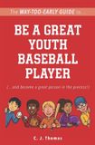 The Way-Too-Early Guides The Way-Too-Early Guide to... Be a Great Youth Baseball Player