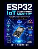 ESP32 IoT Development Mastery: Design, Build, and Deploy Smart Devices with Wi-Fi, Bluetooth, Cloud integration, and Real-World Automation Systems