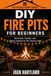 DIY FIRE PITS FOR BEGINNERS: Build Safe, Simple, and Great-Looking Fire pits Step by Step