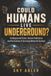 Could Humans Live Underground?: Underground Cities, Human Habitation and the Science of Surviving Below the Surface