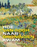 Bol Hoe Van Gogh naar Groningen kwam
