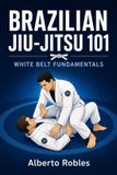 Brazilian Independently Published Brazilian Jiu-Jitsu 101: White Belt Fundamentals: Learn Positions, Base, Frames, Movement, Guard, Passing, Sweeps, Escapes, Controls, Submissions, Mat
