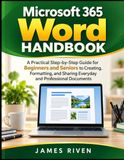 Microsoft 365 Word Handbook: A Practical Step-by-Step Guide for Beginners and Seniors to Creating, Formatting, and Sharing Everyday and Professional Documents