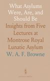 What Asylums Were, Are, and Should Be: Insights from Five Lectures at Montrose Royal Lunatic Asylum