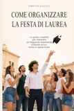 Come organizzare la festa di laurea: La guida completa per celebrare un traguardo importante evitando errori, stress e spese inutili