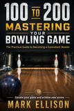 From 100 to 200: Mastering Your Bowling Game: The Practical Guide to Becoming a Consistent Bowler