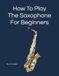 How ff-music How To Play The Saxophone: For Beginners. By award-winning Dima Mondello. Publisher: ff-music.