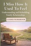 I Miss How It Used To Feel: Guided Workbook for Understanding and Rebuilding Family Relationships